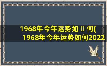 1968年今年运势如 ☘ 何(1968年今年运势如何2022年 🦅 )